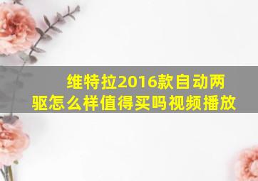 维特拉2016款自动两驱怎么样值得买吗视频播放