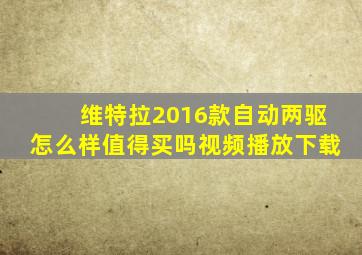 维特拉2016款自动两驱怎么样值得买吗视频播放下载