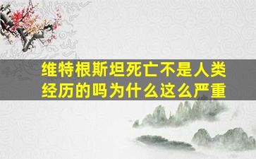 维特根斯坦死亡不是人类经历的吗为什么这么严重