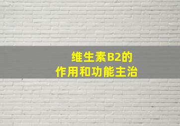 维生素B2的作用和功能主治