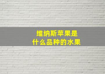 维纳斯苹果是什么品种的水果