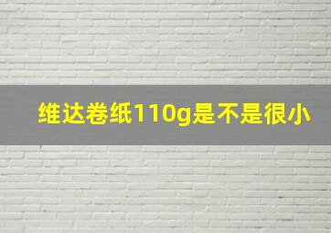 维达卷纸110g是不是很小