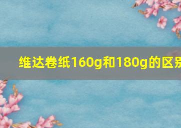 维达卷纸160g和180g的区别