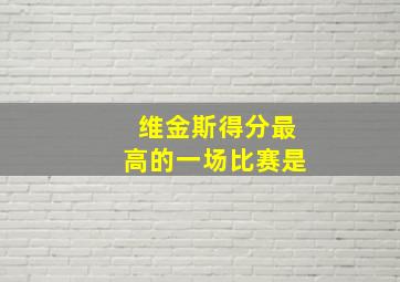 维金斯得分最高的一场比赛是