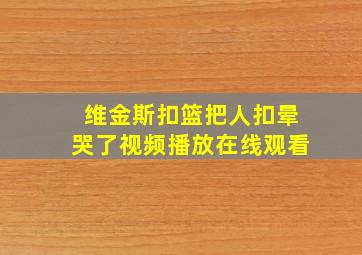 维金斯扣篮把人扣晕哭了视频播放在线观看