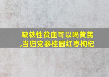 缺铁性贫血可以喝黄芪,当归党参桂圆红枣枸杞