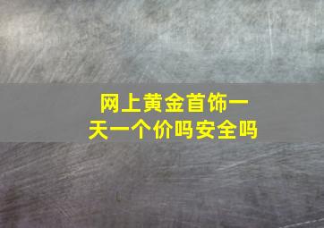 网上黄金首饰一天一个价吗安全吗