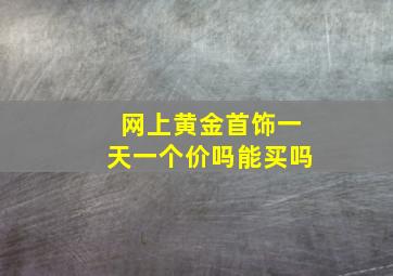 网上黄金首饰一天一个价吗能买吗