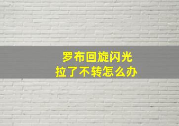 罗布回旋闪光拉了不转怎么办