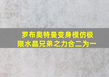 罗布奥特曼变身模仿极限水晶兄弟之力合二为一