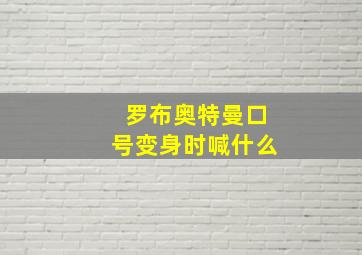 罗布奥特曼口号变身时喊什么