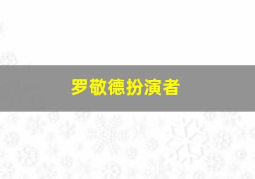 罗敬德扮演者