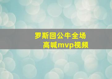 罗斯回公牛全场高喊mvp视频