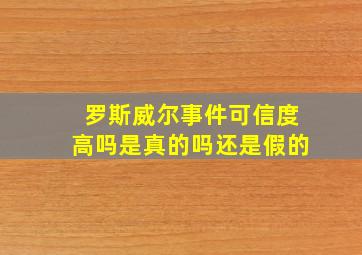 罗斯威尔事件可信度高吗是真的吗还是假的