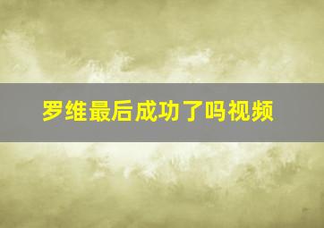 罗维最后成功了吗视频