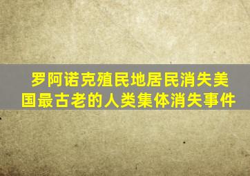 罗阿诺克殖民地居民消失美国最古老的人类集体消失事件