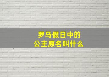 罗马假日中的公主原名叫什么