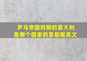 罗马帝国时期的意大利是哪个国家的首都呢英文