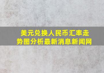 美元兑换人民币汇率走势图分析最新消息新闻网