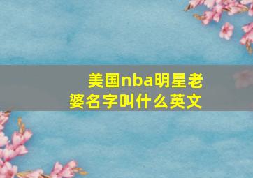 美国nba明星老婆名字叫什么英文