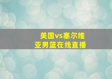 美国vs塞尔维亚男篮在线直播