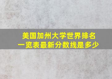 美国加州大学世界排名一览表最新分数线是多少