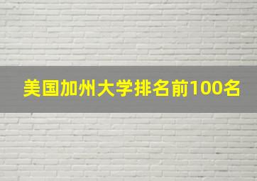 美国加州大学排名前100名