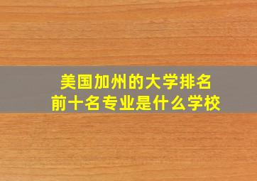 美国加州的大学排名前十名专业是什么学校