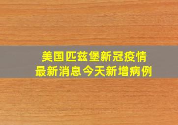 美国匹兹堡新冠疫情最新消息今天新增病例