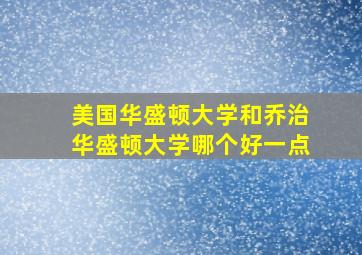 美国华盛顿大学和乔治华盛顿大学哪个好一点