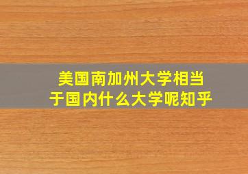 美国南加州大学相当于国内什么大学呢知乎