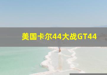 美国卡尔44大战GT44