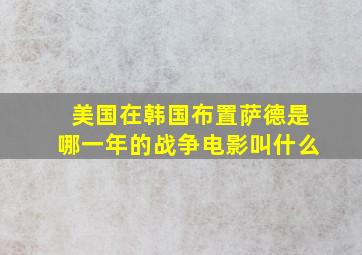 美国在韩国布置萨德是哪一年的战争电影叫什么