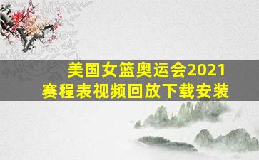 美国女篮奥运会2021赛程表视频回放下载安装