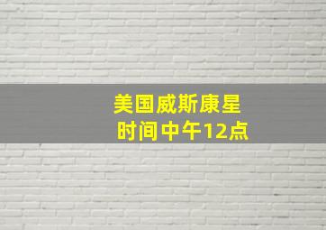 美国威斯康星时间中午12点