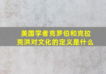 美国学者克罗伯和克拉克洪对文化的定义是什么