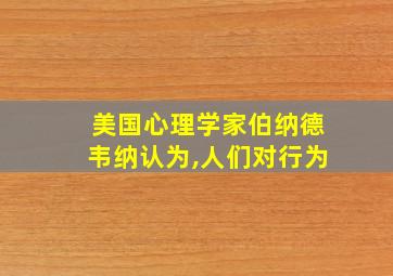 美国心理学家伯纳德韦纳认为,人们对行为