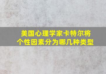 美国心理学家卡特尔将个性因素分为哪几种类型