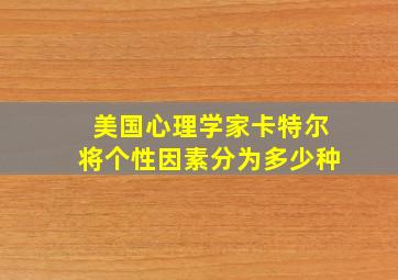 美国心理学家卡特尔将个性因素分为多少种