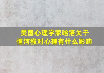 美国心理学家哈洛关于恒河猴对心理有什么影响