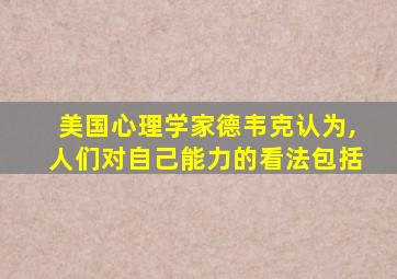 美国心理学家德韦克认为,人们对自己能力的看法包括