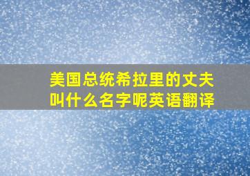 美国总统希拉里的丈夫叫什么名字呢英语翻译