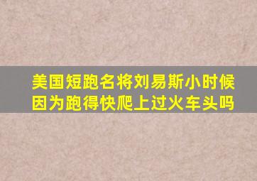 美国短跑名将刘易斯小时候因为跑得快爬上过火车头吗