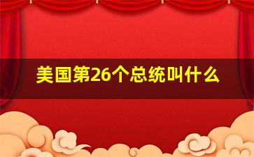 美国第26个总统叫什么