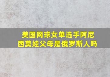 美国网球女单选手阿尼西莫娃父母是俄罗斯人吗