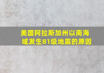 美国阿拉斯加州以南海域发生81级地震的原因