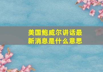 美国鲍威尔讲话最新消息是什么意思