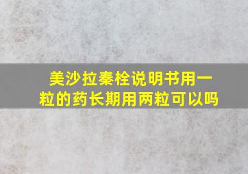 美沙拉秦栓说明书用一粒的药长期用两粒可以吗