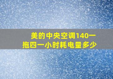 美的中央空调140一拖四一小时耗电量多少