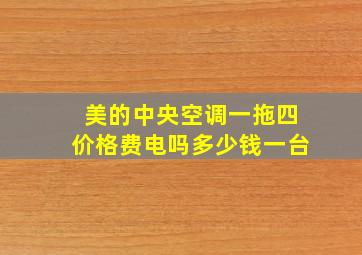 美的中央空调一拖四价格费电吗多少钱一台